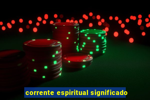 corrente espiritual significado